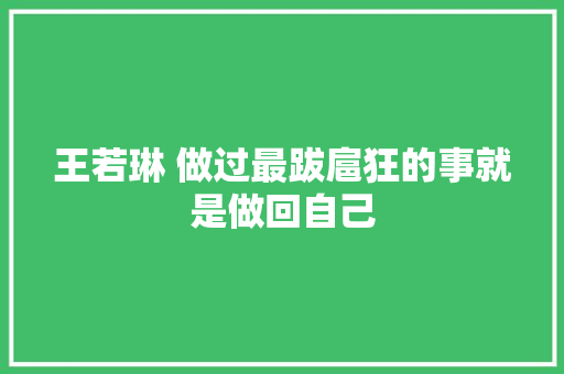 王若琳 做过最跋扈狂的事就是做回自己