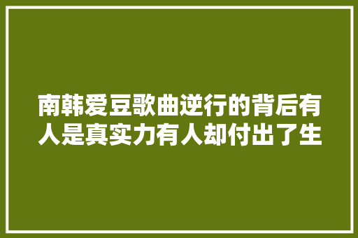 南韩爱豆歌曲逆行的背后有人是真实力有人却付出了生命的价值