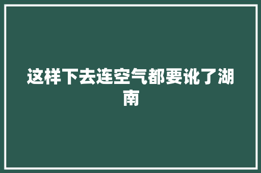 这样下去连空气都要讹了湖南