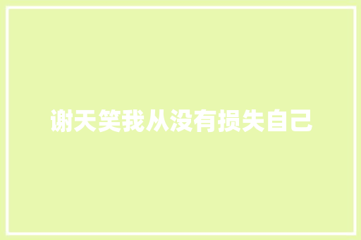 谢天笑我从没有损失自己