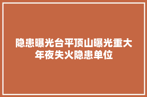 隐患曝光台平顶山曝光重大年夜失火隐患单位