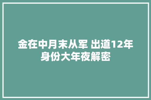 金在中月末从军 出道12年身份大年夜解密