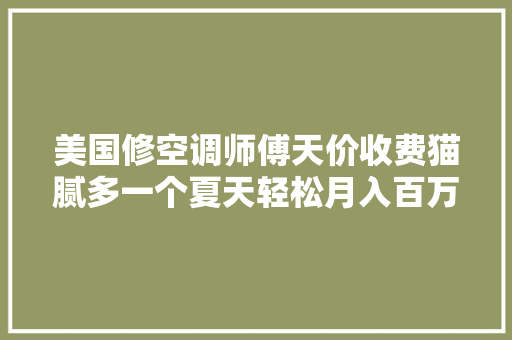 美国修空调师傅天价收费猫腻多一个夏天轻松月入百万