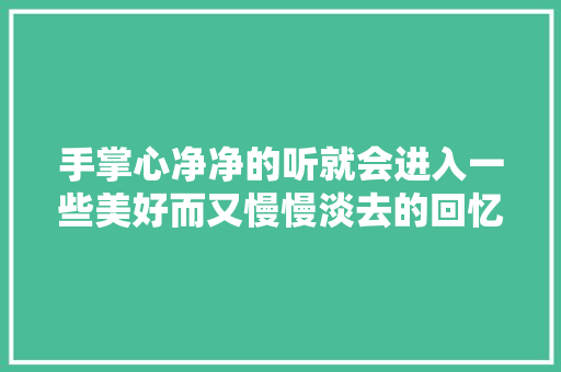 手掌心净净的听就会进入一些美好而又慢慢淡去的回忆
