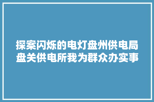 探案闪烁的电灯盘州供电局盘关供电所我为群众办实事做事小记