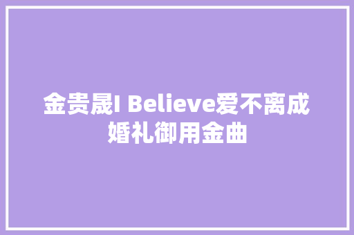 金贵晟I Believe爱不离成婚礼御用金曲