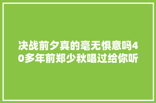 决战前夕真的毫无惧意吗40多年前郑少秋唱过给你听
