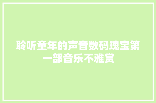 聆听童年的声音数码瑰宝第一部音乐不雅赏
