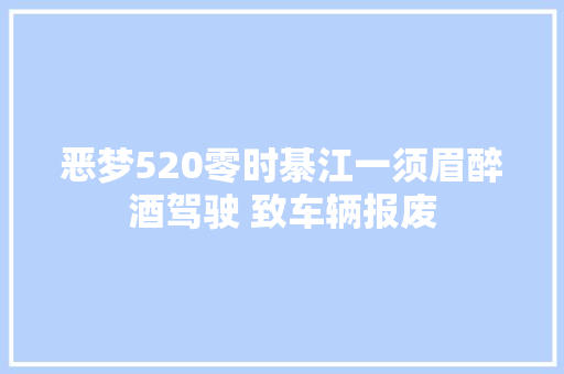恶梦520零时綦江一须眉醉酒驾驶 致车辆报废