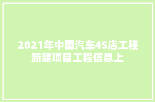 2021年中国汽车4S店工程新建项目工程信息上