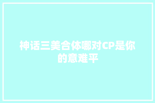 神话三美合体哪对CP是你的意难平