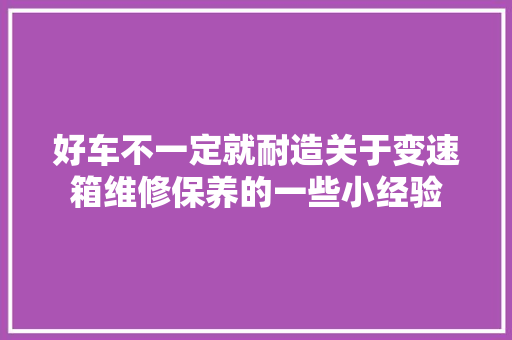 好车不一定就耐造关于变速箱维修保养的一些小经验