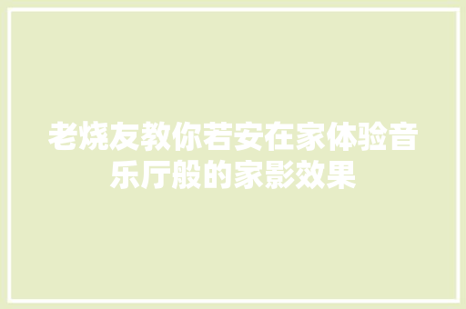 老烧友教你若安在家体验音乐厅般的家影效果