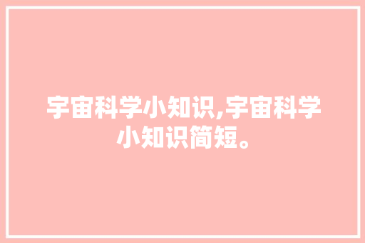 宇宙科学小知识,宇宙科学小知识简短。