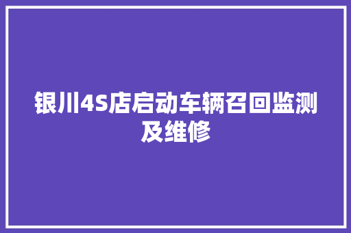 银川4S店启动车辆召回监测及维修