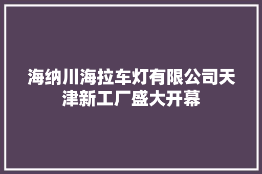 海纳川海拉车灯有限公司天津新工厂盛大开幕
