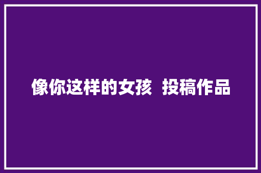 像你这样的女孩  投稿作品