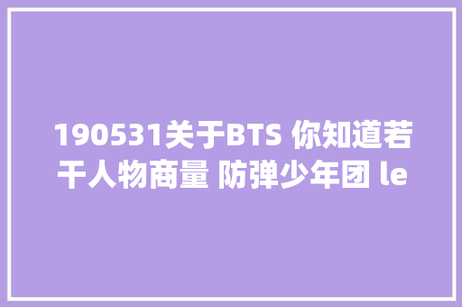 190531关于BTS 你知道若干人物商量 防弹少年团 lead rapperSUGA