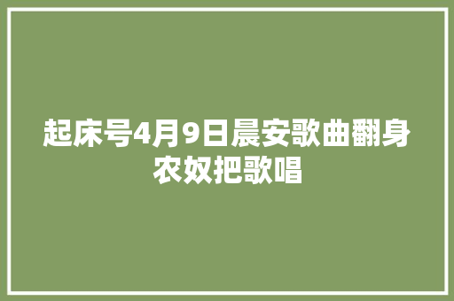 起床号4月9日晨安歌曲翻身农奴把歌唱