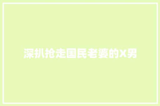 深扒抢走国民老婆的X男