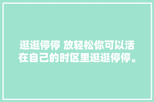 逛逛停停 放轻松你可以活在自己的时区里逛逛停停。