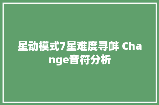 星动模式7星难度寻衅 Change音符分析