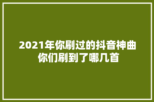 2021年你刷过的抖音神曲 你们刷到了哪几首