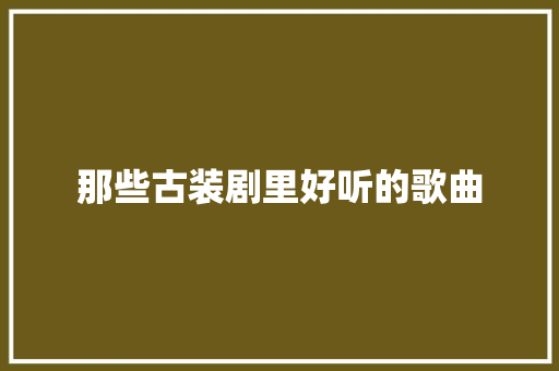 那些古装剧里好听的歌曲
