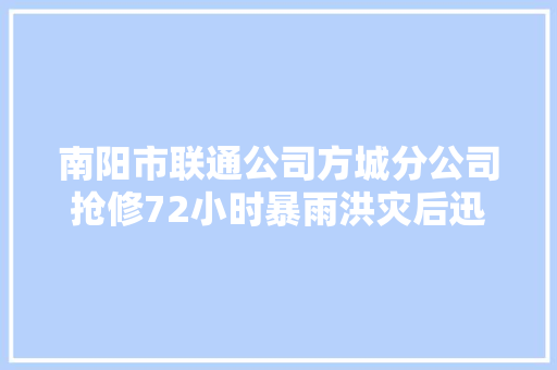 南阳市联通公司方城分公司抢修72小时暴雨洪灾后迅速恢复通信收集通顺