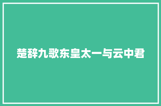 楚辞九歌东皇太一与云中君