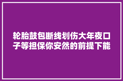 轮胎鼓包断线划伤大年夜口子等担保你安然的前提下能修