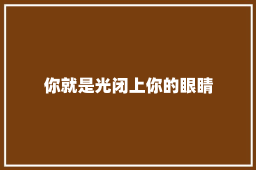 你就是光闭上你的眼睛