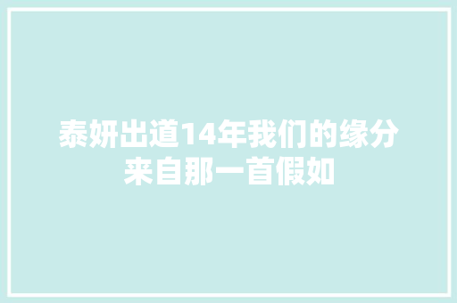泰妍出道14年我们的缘分来自那一首假如