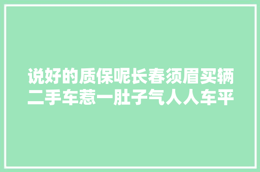 说好的质保呢长春须眉买辆二手车惹一肚子气人人车平台太坑
