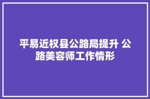 平易近权县公路局提升 公路美容师工作情形