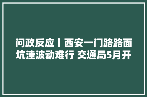 问政反应丨西安一门路路面坑洼波动难行 交通局5月开工修复