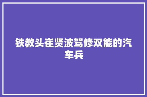 铁教头崔贤波驾修双能的汽车兵