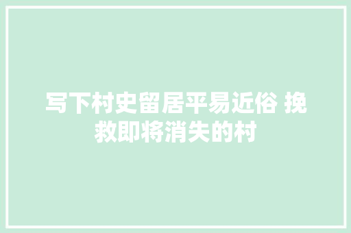 写下村史留居平易近俗 挽救即将消失的村