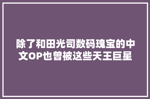 除了和田光司数码瑰宝的中文OP也曾被这些天王巨星翻唱