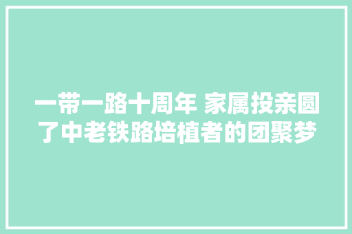 一带一路十周年 家属投亲圆了中老铁路培植者的团聚梦