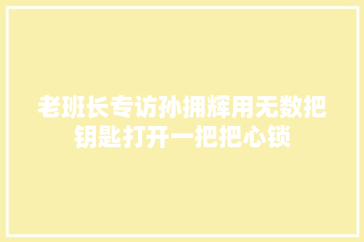 老班长专访孙拥辉用无数把钥匙打开一把把心锁