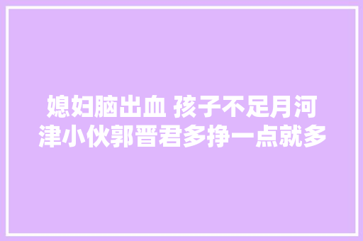 媳妇脑出血 孩子不足月河津小伙郭晋君多挣一点就多一点欲望