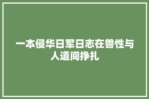 一本侵华日军日志在兽性与人道间挣扎
