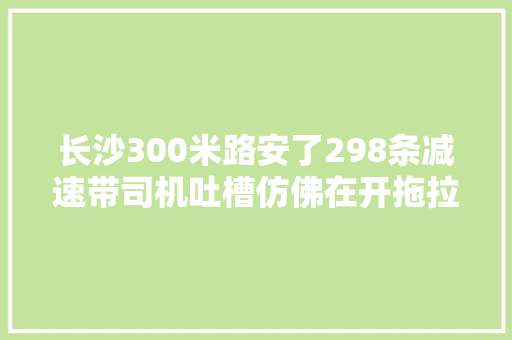 长沙300米路安了298条减速带司机吐槽仿佛在开拖拉机