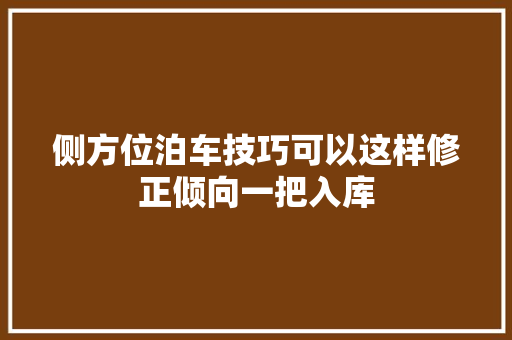 侧方位泊车技巧可以这样修正倾向一把入库