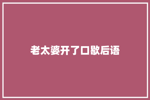 老太婆开了口歇后语