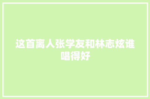 这首离人张学友和林志炫谁唱得好