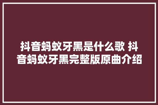 抖音蚂蚁牙黑是什么歌 抖音蚂蚁牙黑完整版原曲介绍