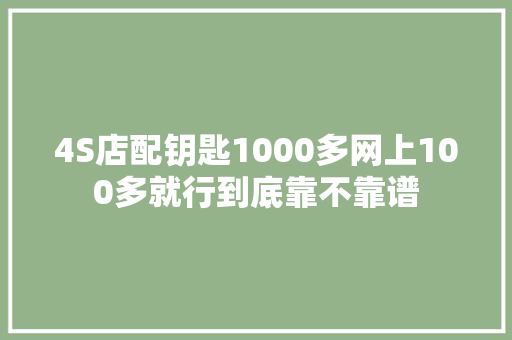 4S店配钥匙1000多网上100多就行到底靠不靠谱