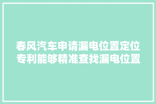 春风汽车申请漏电位置定位专利能够精准查找漏电位置